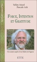 Couverture du livre « Force, intention et gratitude - une annee aupres d'un maitre de sagesse » de Aissel/Ash aux éditions Ecce