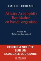 Couverture du livre « L'affaire Aristophil : liquidation en bande organisée » de Isabelle Horlans aux éditions Le Passeur