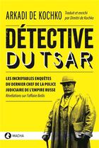 Couverture du livre « Détective du tsar : les incroyables enquêtes du dernier chef de police judiciaire de l'emprire russe » de Arkadi De Kochko aux éditions Macha Publishing