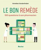 Couverture du livre « Le bon remède : 100 questions à son pharmacien » de Annelises Vanderlinden aux éditions Editions Racine