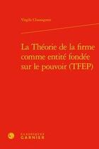 Couverture du livre « La théorie de la firme comme entité fondée sur le pouvoir (TFEP) » de Virgile Chassagnon aux éditions Classiques Garnier