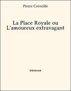 Couverture du livre « La Place Royale ou L'amoureux extravagant » de Pierre Corneille aux éditions Bibebook