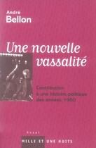 Couverture du livre « Une nouvelle vassalité, contribution à une histoire politique des années 1980 » de Andre Bellon aux éditions Mille Et Une Nuits