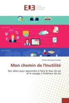 Couverture du livre « Mon chemin de l'inutilite - des idees pour apprendre a faire le tour de soi et le voyage a l'interie » de Tomety S-N. aux éditions Editions Universitaires Europeennes