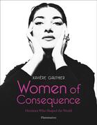 Couverture du livre « Women of consequence ; heroines who shaped the world » de Xaviere Gauthier aux éditions Flammarion