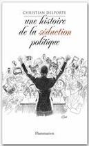 Couverture du livre « Une histoire de la séduction politique » de Christian Delporte aux éditions Flammarion