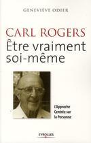 Couverture du livre « Carl Rogers ; être vraiment soi-même ; l'approche centrée sur la personne » de Genevieve Odier aux éditions Eyrolles