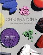 Couverture du livre « Chromatopia ; une histoire illustrée des pigments » de Coles David aux éditions Eyrolles