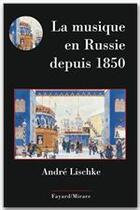 Couverture du livre « La musique en Russie depuis 1850 » de Andre Lischke aux éditions Fayard