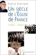 Couverture du livre « Un siècle de l'Eglise de France ; 1900 / 2000 » de Pierre Pierrard aux éditions Desclee De Brouwer