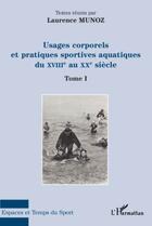 Couverture du livre « Usages corporels et pratiques sportives aquatiques du XVIIIe au XXe siècle t.1 » de Laurence Munoz aux éditions Editions L'harmattan