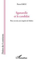 Couverture du livre « Sganarelle et le candidat ; pièce en trois actes inspirée de Molière » de Pierre Grou aux éditions Editions L'harmattan