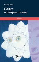 Couverture du livre « Naître à cinquante ans » de Maurice Vinot aux éditions Publibook