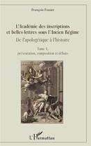 Couverture du livre « L'Académie des inscriptions et belles-lettres sous l'Ancien Régimo ; de l'apologétique à l'histoire t.1 ; présentation, composition et débats » de Francois Fossier aux éditions L'harmattan