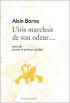 Couverture du livre « L'iris marchait de son odeur ; proses et poèmes inédits » de Alain Borne aux éditions Voix D'encre