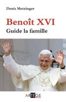 Couverture du livre « Benoît XVI ; guide la famille » de Denis Metzinger aux éditions Artege