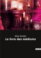 Couverture du livre « Le livre des mediums » de Allan Kardec aux éditions Culturea