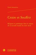 Couverture du livre « Croire et souffrir : religion et pathologie dans le roman de la seconde moitié du XIXe siècle » de Emilie Sermadiras aux éditions Classiques Garnier