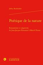 Couverture du livre « Poétique de la nature : romantisme et négativité, de Jean-Jacques Rousseau à Marcel Proust » de Jeffrey Burkholder aux éditions Classiques Garnier