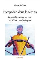 Couverture du livre « Escapades dans le temps - nouvelles etonnantes, insolites, fantastiques » de Henri Weïss aux éditions Edilivre