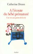Couverture du livre « A l'ecoute du bebe premature - une vie aux portes de la vie » de Druon Catherine aux éditions Aubier