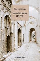 Couverture du livre « Le marcheur de Fès » de Eric Fottorino aux éditions Calmann-levy