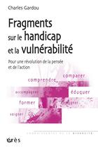 Couverture du livre « Fragments sur le handicap et la vulnérabilité ; pour une révolution de la pensée et de l'action » de Charles Gardou aux éditions Eres