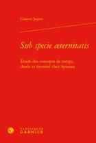 Couverture du livre « Sub specie aeternitatis ; étude des concepts de temps, durée et éternité chez Spinoza » de Chantal Jaquet aux éditions Classiques Garnier