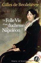 Couverture du livre « La folle vie d'une duchesse de Napoléon » de Gilles De Becdelievre aux éditions De Boree