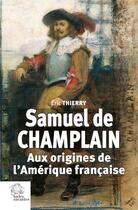 Couverture du livre « Samuel de Champlain : Aux origines de l'Amérique française » de Eric Thierry aux éditions Les Indes Savantes