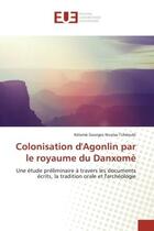 Couverture du livre « Colonisation d'Agonlin par le royaume du Danxomè : Une étude préliminaire à travers les documents écrits, la tradition orale et l'archéologie » de Kèlomè Georges Nicolas Tchéoubi aux éditions Editions Universitaires Europeennes