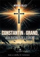 Couverture du livre « Constantin le Grand, aux racines de l'Europe » de Myriam Collet aux éditions Le Lys Bleu