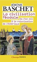 Couverture du livre « La civilisation feodale - de l'an mil a la colonisation de l'amerique » de Jerome Baschet aux éditions Flammarion