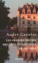 Couverture du livre « Les grandes heures des cités et châteaux de la loire » de Andre Castelot aux éditions Perrin