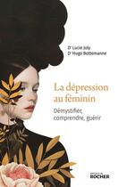 Couverture du livre « La dépression au féminin : Démystifier, comprendre, guérir » de Hugo Bottemanne et Lucie Joly aux éditions Rocher