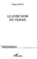 Couverture du livre « Le livre noir du travail » de Philippe Poitou aux éditions Editions L'harmattan