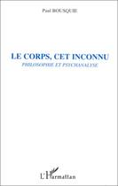 Couverture du livre « Le corps, cet inconnu ; philosophie et psychanalyse » de Paul Bousquie aux éditions Editions L'harmattan