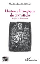 Couverture du livre « Histoire liturgique du XXe siècle ; enjeux et documents » de Matthieu Rouille D'Orfeuil aux éditions Editions L'harmattan