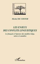 Couverture du livre « Les enjeux des conflits linguistiques ; le français à l'epreuve des modèles belge, suisse et canadien » de Michel De Coster aux éditions L'harmattan