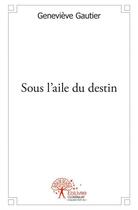 Couverture du livre « Sous l'aile du destin » de Genevieve Gautier aux éditions Edilivre