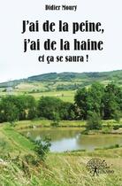 Couverture du livre « J'ai de la peine, j'ai de la haine et ca se saura ! » de Didier Moury aux éditions Edilivre