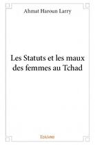 Couverture du livre « Les statuts et les maux des femmes au Tchad » de Ahmat Haroun Larry aux éditions Edilivre