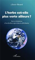 Couverture du livre « L'herbe est elle plus verte ailleurs ? ou les tribulations d'un directeur export dans la distribution » de Xavier Bessard aux éditions L'harmattan