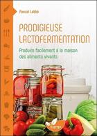 Couverture du livre « Prodigieuse lactofermentation ; produire facilement à la maison des aliments vivants » de Pascal Labbe aux éditions De Terran