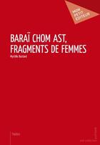 Couverture du livre « Baraï chom ast, fragments de femmes » de Myrtille Bastard aux éditions Publibook