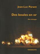 Couverture du livre « Des boules en or. mes echanges - jean-luc parant » de Jean-Luc Parant aux éditions Tarabuste