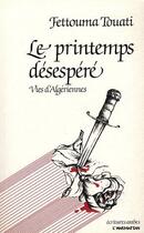 Couverture du livre « Le printemps désespéré ; vies d'algériennes » de Fettouma Touati aux éditions L'harmattan