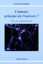 Couverture du livre « L'amour, principe de l'univers ? essai sur la théorie du tout » de Jean-Paul Maillard aux éditions Aubin
