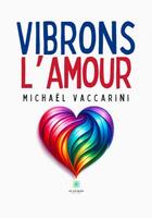 Couverture du livre « Vibrons l'amour » de Michael Vaccarini aux éditions Le Lys Bleu