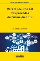 Couverture du livre « Vers la sécurité 4.0 des procédés de l'usine du futur » de Andre Laurent aux éditions Iste